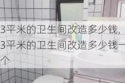 3平米的卫生间改造多少钱,3平米的卫生间改造多少钱一个