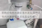 即热式电热水器安装水龙头,即热式电热水器安装水龙头怎么安装