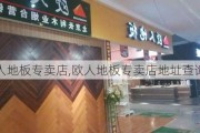 欧人地板专卖店,欧人地板专卖店地址查询