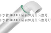 下水管直径100隔音棉用什么型号,下水管直径100隔音棉用什么型号好