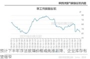 预计下半年浮法玻璃价格或先涨后降、企业库存有望缩窄