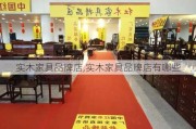 实木家具品牌店,实木家具品牌店有哪些