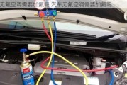 无氟空调需要加氟吗,汽车无氟空调需要加氟吗