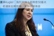 美
理事Kugler：强烈支持上周降息50基点，若通胀如期放缓，支持继续降息