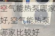 空气能热泵哪家好,空气能热泵哪家比较好