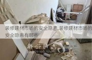 装修建材市场的安全隐患,装修建材市场的安全隐患有哪些