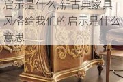 新古典家具风格给我们的启示是什么,新古典家具风格给我们的启示是什么意思