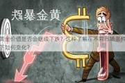 黄金价值是否会继续下跌？这种了解在不同市场条件下如何变化？