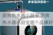 厨房热水器小厨宝,厨房热水器小厨宝哪个品牌好