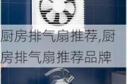 厨房排气扇推荐,厨房排气扇推荐品牌