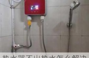 热水器不出热水怎么解决,热水器不出热水怎么解决视频