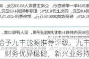 中国银河给予九丰能源推荐评级，九丰能源2024年中报点评：财务优异稳健，新兴业务持续突破