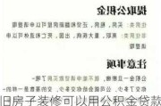 旧房子装修可以用公积金贷款吗,旧房子装修可以用公积金贷款吗多少钱