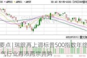 
盘前要点 | 瑞银再上调标普500指数年终目标 油气行业再添两宗并购
