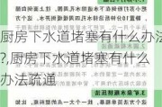 厨房下水道堵塞有什么办法?,厨房下水道堵塞有什么办法疏通