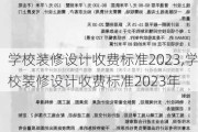 学校装修设计收费标准2023,学校装修设计收费标准2023年