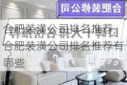 合肥装潢公司排名推荐,合肥装潢公司排名推荐有哪些