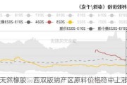 天然橡胶：西双版纳产区原料价格稳中上涨