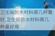 卫生间防水材料哪几种最好,卫生间防水材料哪几种最好用