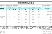 50平米安装地热需要多少钱,50平米安装地热需要多少钱呢