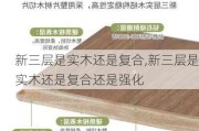 新三层是实木还是复合,新三层是实木还是复合还是强化