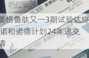 司美格鲁肽又一3期试验达终点 诺和诺德计划24年递交
申请