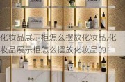 化妆品展示柜怎么摆放化妆品,化妆品展示柜怎么摆放化妆品的