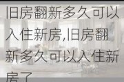 旧房翻新多久可以入住新房,旧房翻新多久可以入住新房了