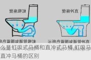 什么是虹吸式马桶和直冲式马桶,虹吸马桶与直冲马桶的区别