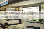 家居用品品牌官方旗舰店,家居用品品牌官方旗舰店有哪些