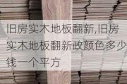 旧房实木地板翻新,旧房实木地板翻新政颜色多少钱一个平方