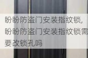 盼盼防盗门安装指纹锁,盼盼防盗门安装指纹锁需要改锁孔吗