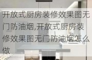 开放式厨房装修效果图无门防油烟,开放式厨房装修效果图无门防油烟怎么做