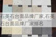 石英石台面品牌厂家,石英石台面品牌厂家排名