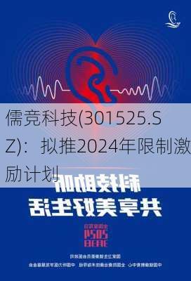 儒竞科技(301525.SZ)：拟推2024年限制激励计划