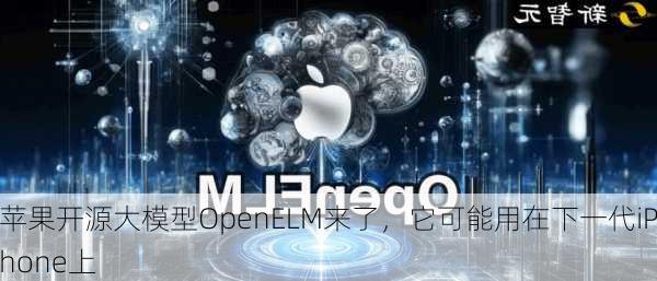 苹果开源大模型OpenELM来了，它可能用在下一代iPhone上