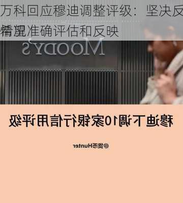 万科回应穆迪调整评级：坚决反对 希望准确评估和反映
情况