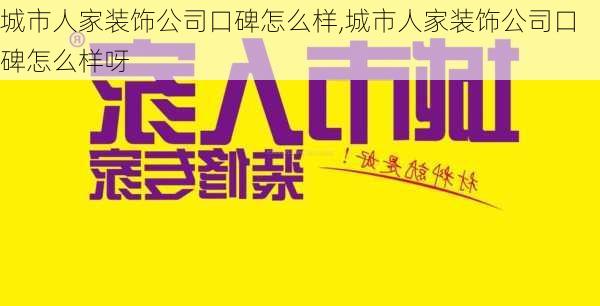 城市人家装饰公司口碑怎么样,城市人家装饰公司口碑怎么样呀