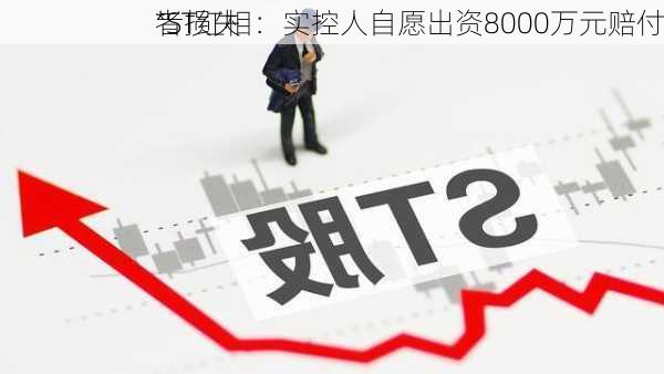 *ST红相：实控人自愿出资8000万元赔付
者损失