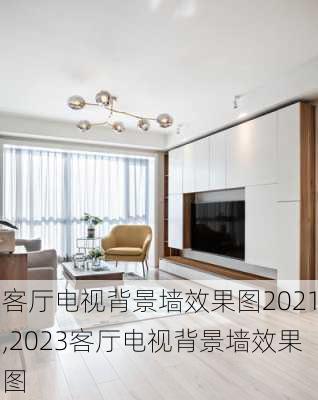 客厅电视背景墙效果图2021,2023客厅电视背景墙效果图