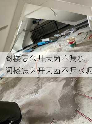 阁楼怎么开天窗不漏水,阁楼怎么开天窗不漏水呢