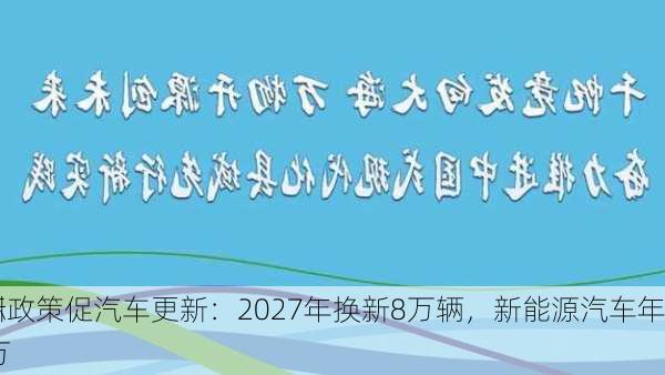 杭州政策促汽车更新：2027年换新8万辆，新能源汽车年
目标30万