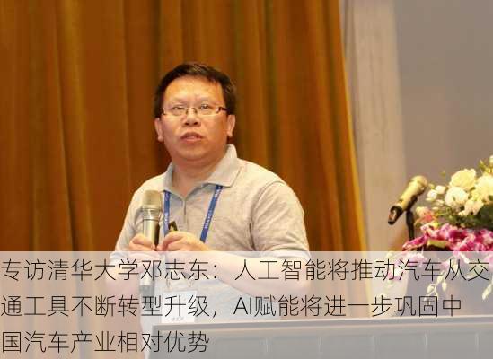 专访清华大学邓志东：人工智能将推动汽车从交通工具不断转型升级，AI赋能将进一步巩固中国汽车产业相对优势