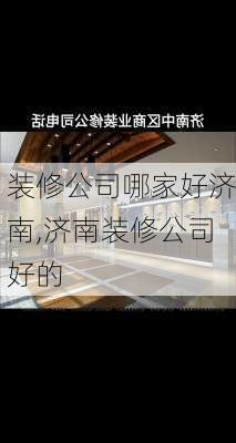 装修公司哪家好济南,济南装修公司好的