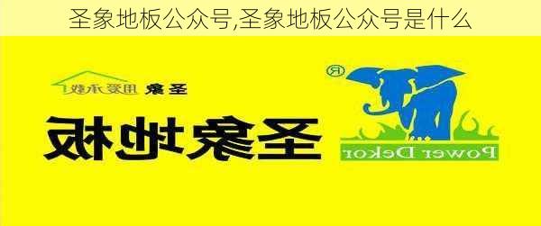 圣象地板公众号,圣象地板公众号是什么