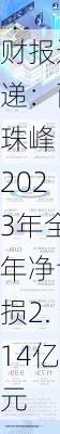 财报速递：西
珠峰2023年全年净亏损2.14亿元