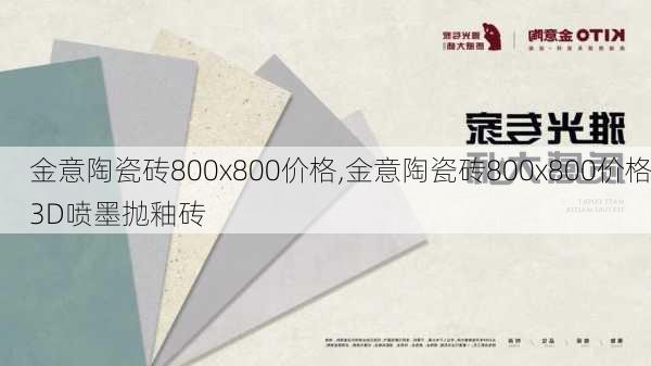 金意陶瓷砖800x800价格,金意陶瓷砖800x800价格3D喷墨抛釉砖