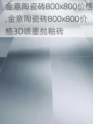 金意陶瓷砖800x800价格,金意陶瓷砖800x800价格3D喷墨抛釉砖