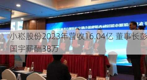 小崧股份2023年营收16.04亿 董事长彭国宇薪酬38万