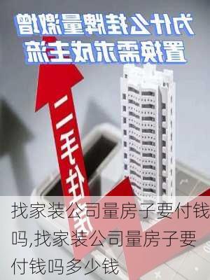 找家装公司量房子要付钱吗,找家装公司量房子要付钱吗多少钱